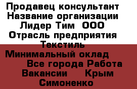 Продавец-консультант › Название организации ­ Лидер Тим, ООО › Отрасль предприятия ­ Текстиль › Минимальный оклад ­ 23 000 - Все города Работа » Вакансии   . Крым,Симоненко